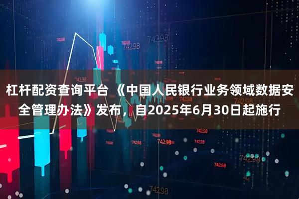 杠杆配资查询平台 《中国人民银行业务领域数据安全管理办法》发布，自2025年6月30日起施行
