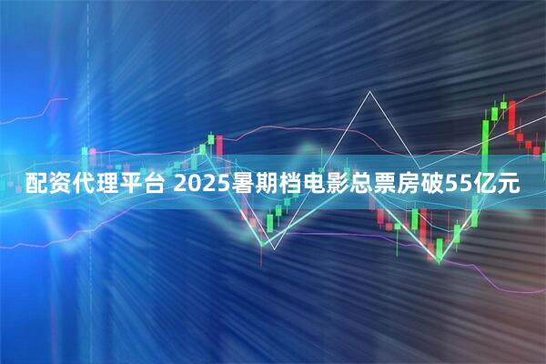 配资代理平台 2025暑期档电影总票房破55亿元