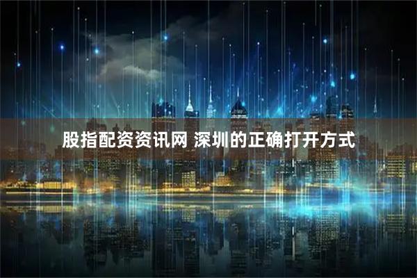 股指配资资讯网 深圳的正确打开方式
