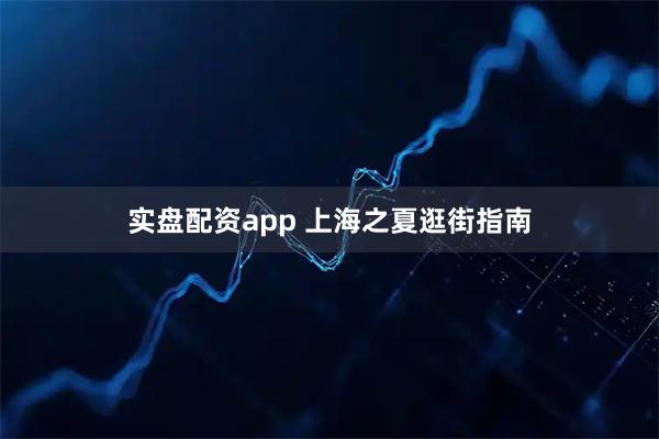 实盘配资app 上海之夏逛街指南