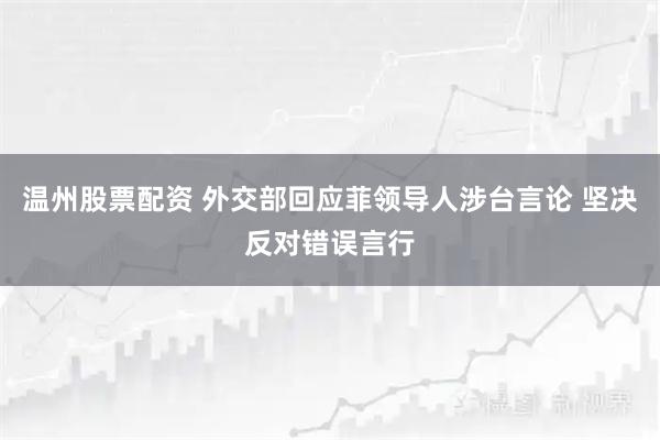 温州股票配资 外交部回应菲领导人涉台言论 坚决反对错误言行