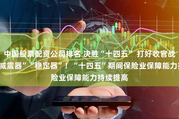 中国股票配资公司排名 决胜“十四五” 打好收官战 | 做好“减震器”“稳定器”！“十四五”期间保险业保障能力持续提高