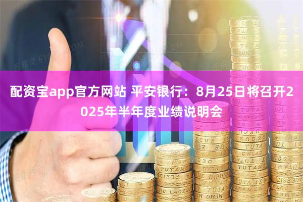 配资宝app官方网站 平安银行：8月25日将召开2025年半年度业绩说明会