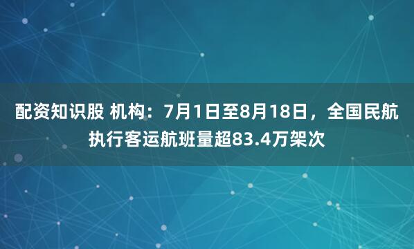 配资知识股 机构：7月1日至8月18日，全国民航执行客运航班量超83.4万架次