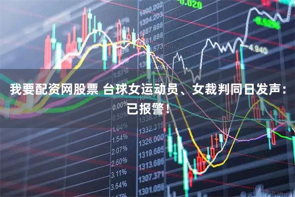 我要配资网股票 台球女运动员、女裁判同日发声：已报警！