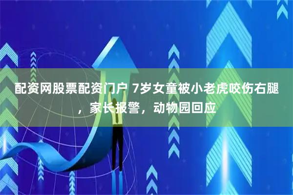配资网股票配资门户 7岁女童被小老虎咬伤右腿，家长报警，动物园回应