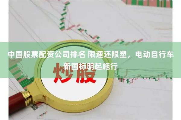 中国股票配资公司排名 限速还限塑，电动自行车新国标明起施行
